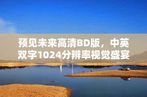 预见未来高清BD版，中英双字1024分辨率视觉盛宴