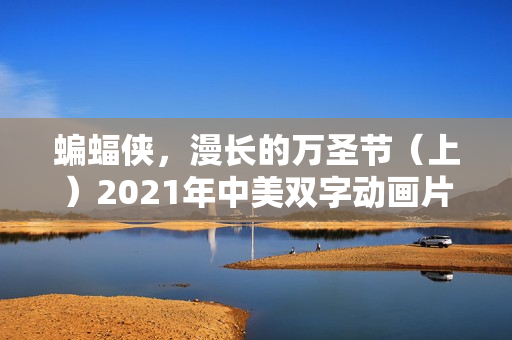 蝙蝠侠,漫长的万圣节(上)2021年中美双字动画片 蝙蝠侠,漫长的万圣节(上)2021年中美双字动画片