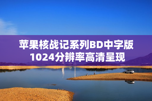 苹果核战记系列BD中字版 1024分辨率高清呈现