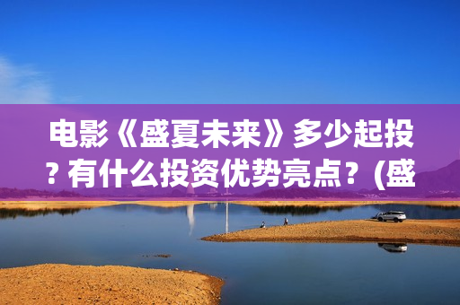 电影《盛夏未来》多少起投? 有什么投资优势亮点？(盛夏未来正片)