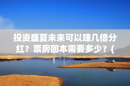 投资盛夏未来可以赚几倍分红？票房回本需要多少？(盛夏未来成本)