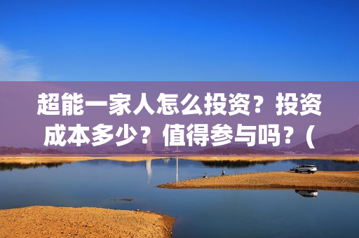 超能一家人怎么投资？投资成本多少？值得参与吗？(超能一家人怎么免费观看)
