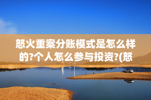 怒火重案分账模式是怎么样的?个人怎么参与投资?(怒火重案投资门槛) 怒火重案分账模式是怎么样的?个人怎么参与投资?(怒火重案投资门槛)