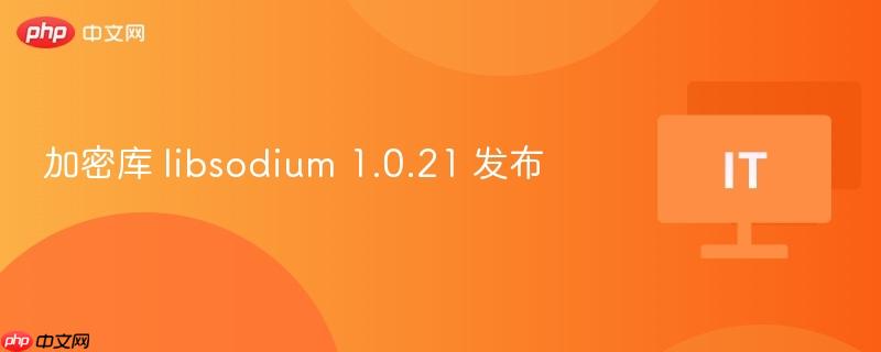 加密库 libsodium 1.0.21 版本发布公告
