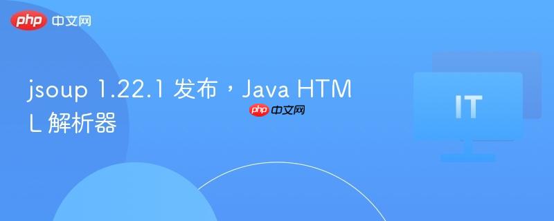 JSoup 1.22.1，Java HTML解析器发布