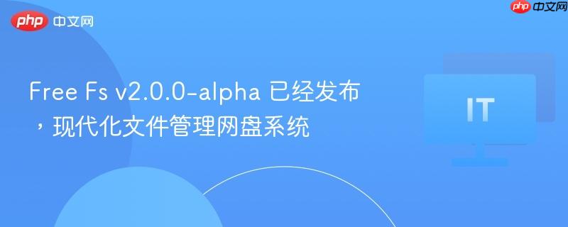 Free Fs v2.0.0-alpha，现代化文件管理网盘系统发布