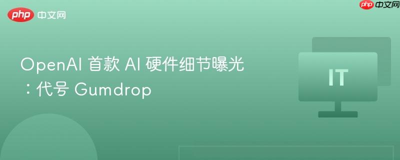 OpenAI首款AI硬件代号Gumdrop细节曝光