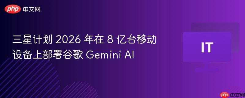 三星计划在八亿移动设备部署谷歌Gemini AI系统