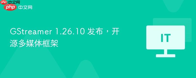 GStreamer 1.26.10发布，开源多媒体框架新功能亮相