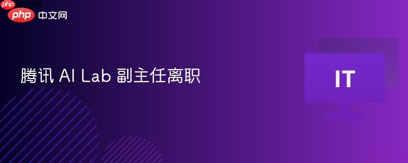腾讯AI Lab副主任离职消息发布