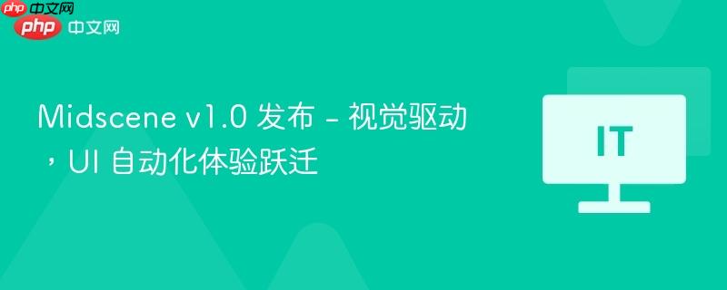 Midscene v1.0发布，视觉驱动，UI自动化体验跃迁