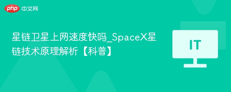 SpaceX星链技术解析，卫星上网速度及原理科普