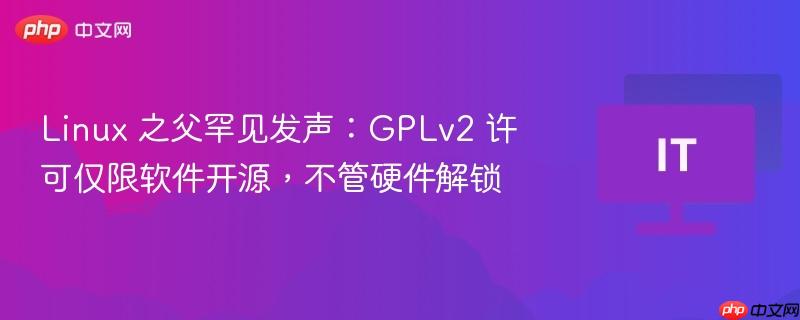 Linux之父谈GPL许可，软件开源与硬件解锁的不同对待