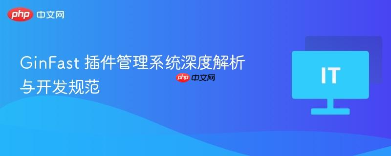 GinFast插件管理系统深度解析与最佳开发实践指南