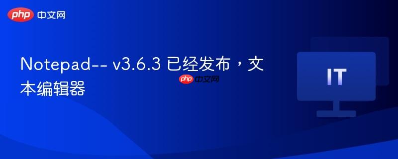 Notepad v3.6.3，全新文本编辑器发布
