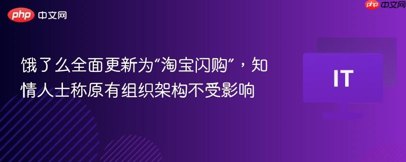 淘宝闪购全新上线，饿了么升级，原有组织架构不变