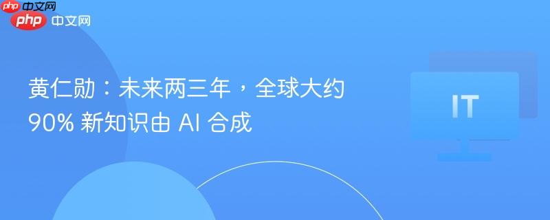 黄仁勋，未来两三年全球新知识将由AI合成占九成比例