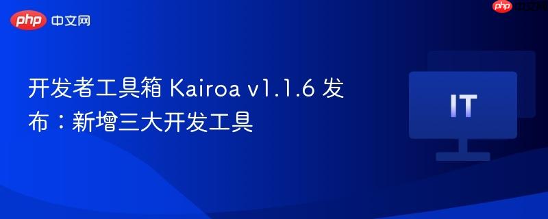 Kairoa v1.1.6开发者工具箱发布，新增三大高效开发工具