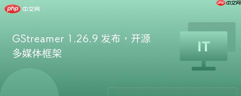 GStreamer 1.26.9发布，开源多媒体框架新升级