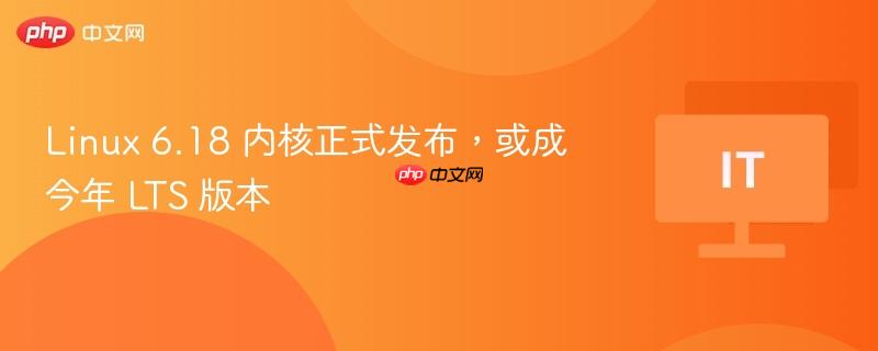 Linux 6.18内核正式发布，有望成为今年LTS版本重磅来袭