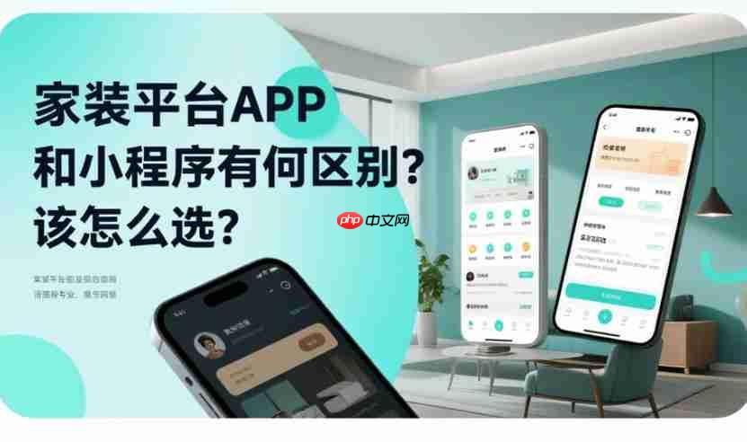 家装平台APP与小程序，区别解析及选择指南
