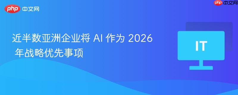 亚洲企业AI战略，2026年优先事项揭秘