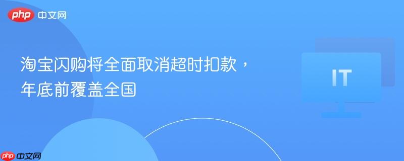 淘宝闪购将全面取消超时扣款,年底前覆盖全国