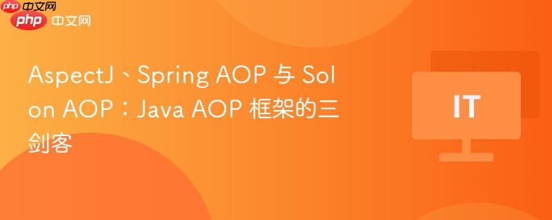 Java AOP框架的三剑客，AspectJ、Spring AOP与Solon AOP对比解析