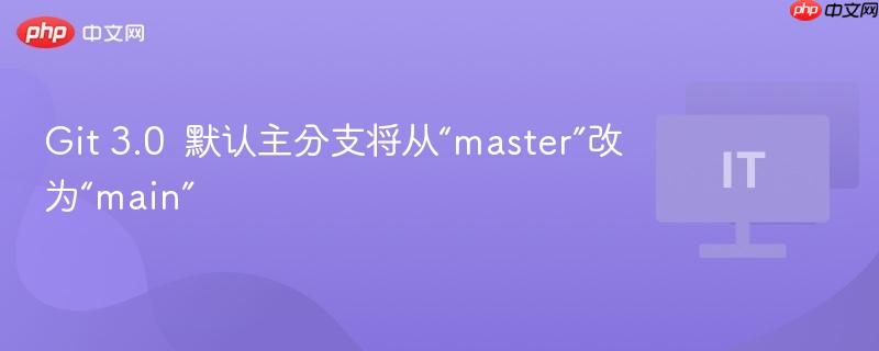 git 3.0 默认主分支将从“master”改为“main”