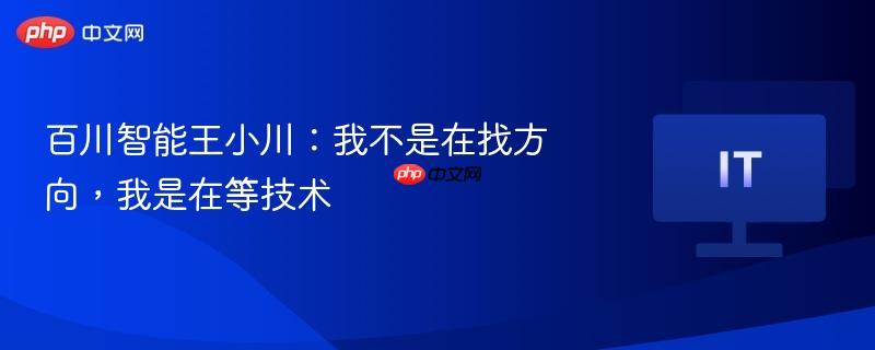 百川智能王小川，技术领航，引领未来方向