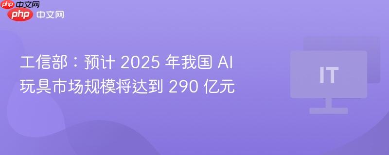 工信部预测，到2025年，我国AI玩具市场规模将突破290亿元
