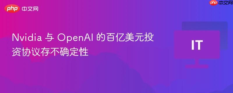 Nvidia与OpenAI投资协议的不确定性风波