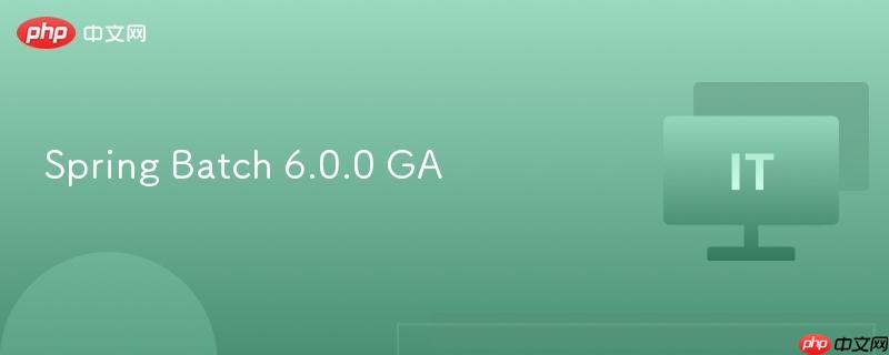 Spring Batch 6.0.0 GA正式发布