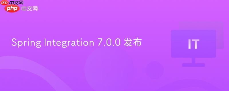 Spring Integration 7.0.0全新发布！