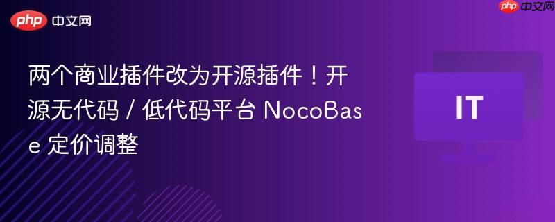两个商业插件转开源插件，NocoBase开源无代码/低代码平台定价调整解析