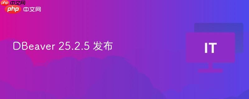 DBeaver 25.2.5版本发布