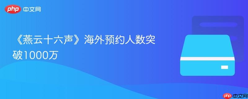 燕云十六声海外预约人数突破千万大关