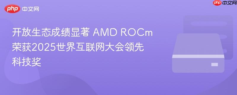 AMD ROCm荣获世界互联网大会领先科技奖，开放生态成果显著