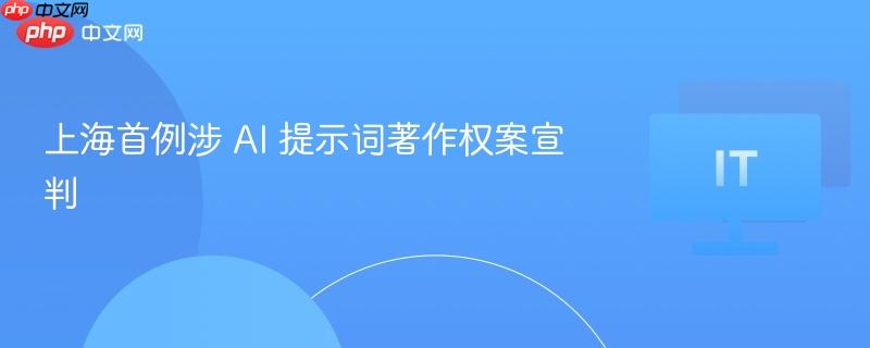 上海首例涉AI提示词著作权案宣判结果揭晓