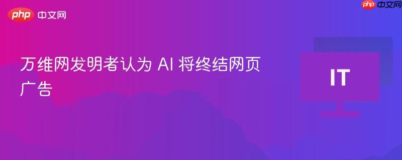 AI或将终结网页广告，万维网发明者的观点
