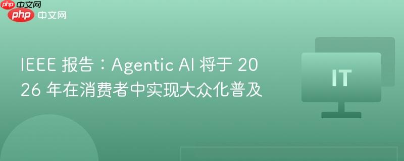 IEEE报告预测，Agentic AI将在2026年实现消费者大众化普及