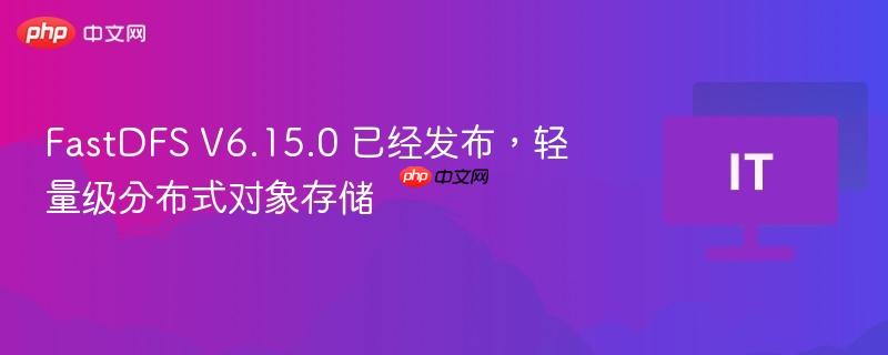 FastDFS V6.15.0轻量级分布式对象存储发布啦！
