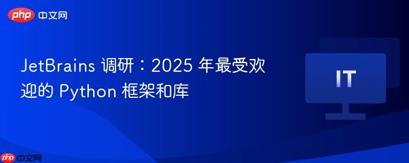 JetBrains调研预测，到2025年最受欢迎的Python框架和库揭晓
