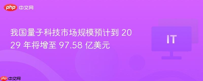 我国量子科技市场预计至2029年增至97亿美元规模