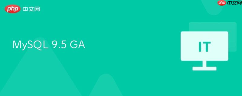 MySQL 9.5 GA正式发布，全新特性与功能升级