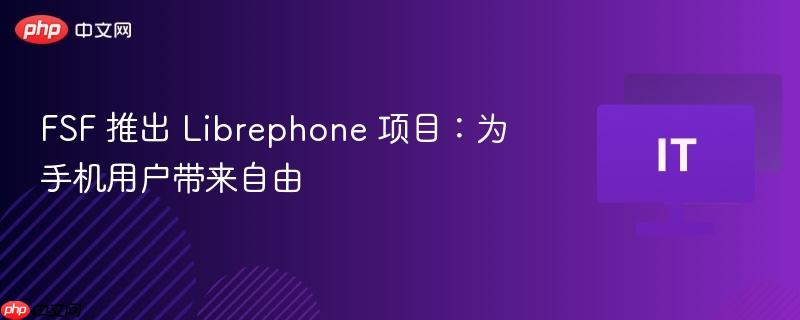 fsf 推出 librephone 项目:为手机用户带来自由