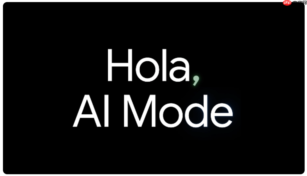 谷歌AI模式扩展至全球更多语言与国家，覆盖35种新语言和40个新国家