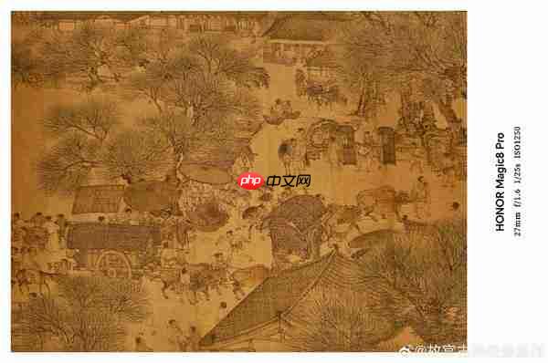 细节毕现！荣耀旗舰2亿像素拍摄《清明上河图》真迹