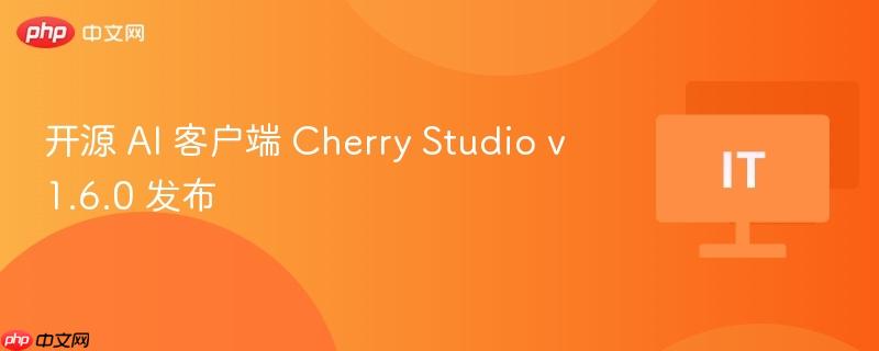 开源AI客户端Cherry Studio v1.6.0发布更新公告