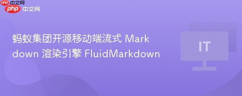 蚂蚁集团开源移动端流式Markdown渲染引擎，FluidMarkdown